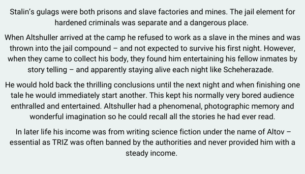 Stalin’s gulags were both prisons and slave factories and mines. The jail element for hardened criminals was separate and a dangerous place. When Altshuller arrived at the camp he refused to work as a slave in the mi